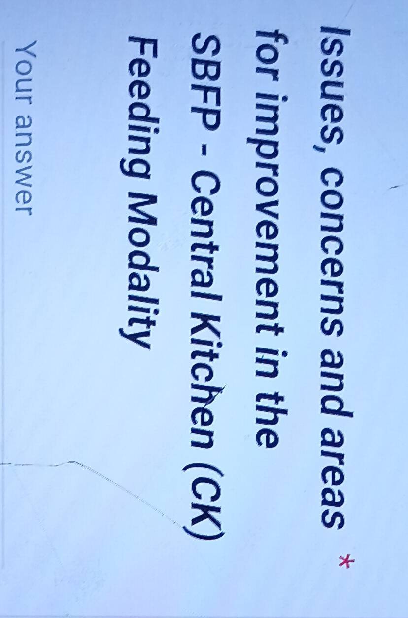 Issues, concerns and areas * 
for improvement in the 
SBFP - Central Kitchen (CK) 
Feeding Modality 
Your answer