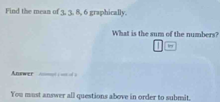 Find the mean of 3, 3, 8, 6 graphically. 
What is the sum of the numbers?
□ te
Answer Aspt i un of 2 
You must answer all questions above in order to submit.