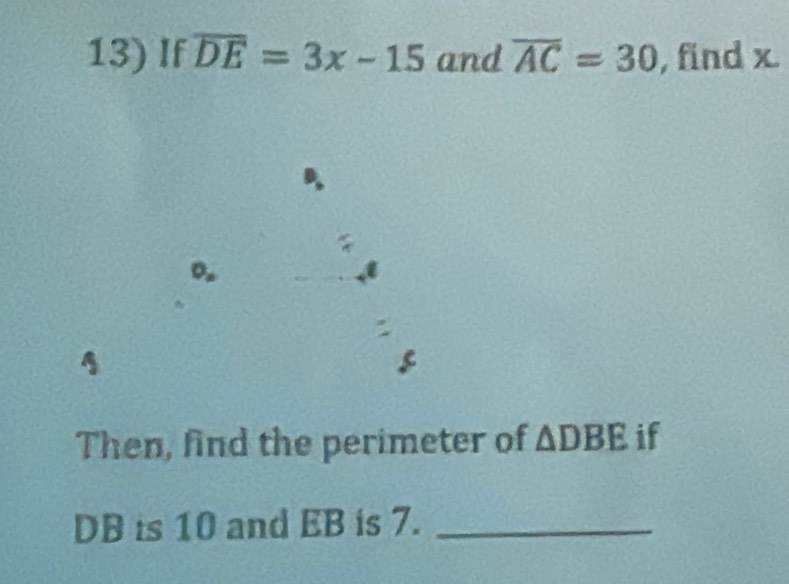 If overline DE=3x-15 and overline AC=30 , find x
。. 
Then, find the perimeter of △ DBE if
DB is 10 and EB is 7._