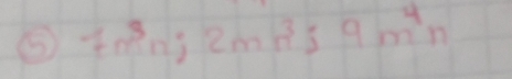 ⑤ 7m^3n; 2mn^3; 9m^4n