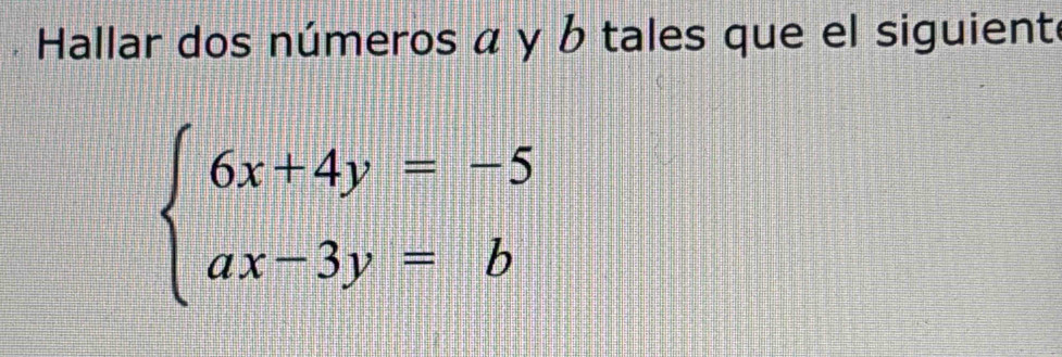 Hallar dos números α y b tales que el siguient
beginarrayl 6x+4y=-5 ax-3y=bendarray.