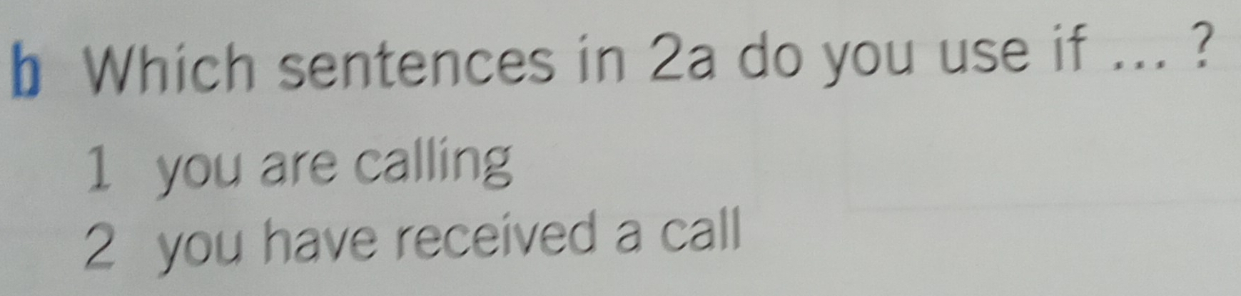 Which sentences in 2a do you use if ... ?
1 you are calling
2 you have received a call