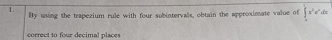 By using the trapezium rule with four subintervals, obtain the approximate value of ∈tlimits _0^(1x^2)e^xdx
correct to four decimal places