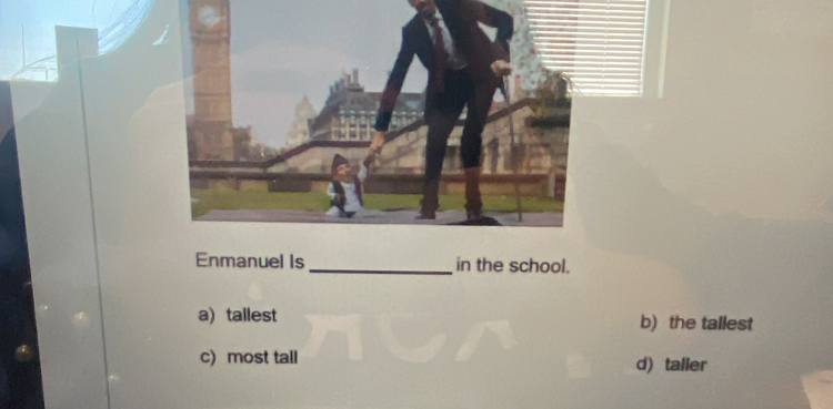 Enmanuel Is _in the school.
a) tallest b) the tallest
c) most tall d) taller