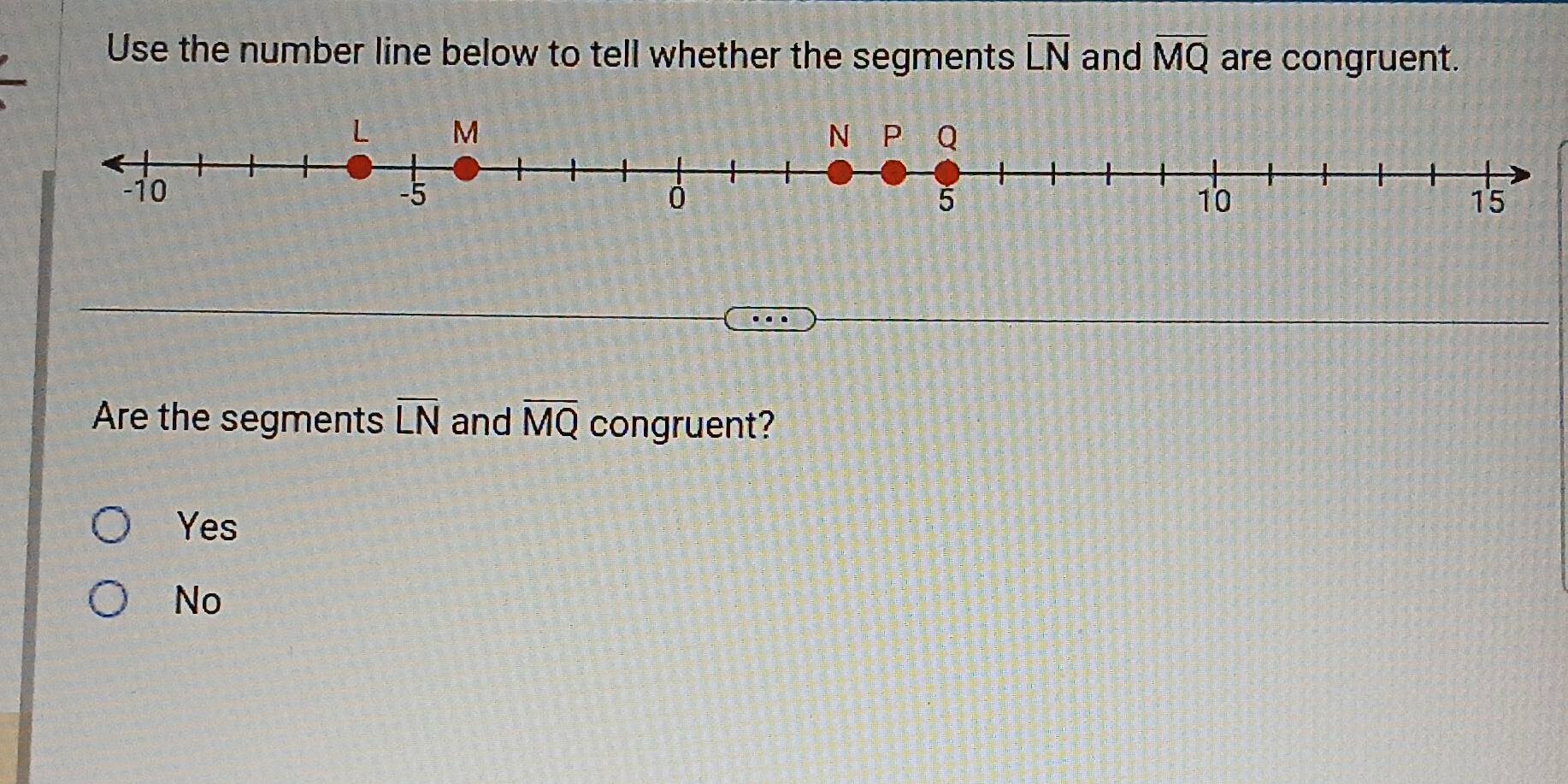 Use the number line below to tell whether the segments overline LN and overline MQ are congruent.
Are the segments overline LN and overline MQ congruent?
Yes
No