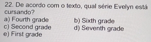 De acordo com o texto, qual série Evelyn está
cursando?
a) Fourth grade b) Sixth grade
c) Second grade d) Seventh grade
e) First grade