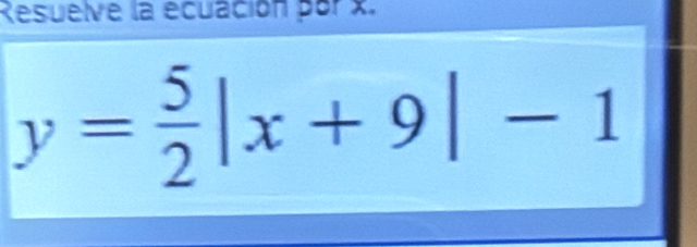 Resuelve la ecuación por x.
y= 5/2 |x+9|-1