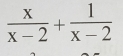  x/x-2 + 1/x-2 