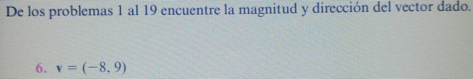 De los problemas 1 al 19 encuentre la magnitud y dirección del vector dado. 
6. v=(-8,9)
