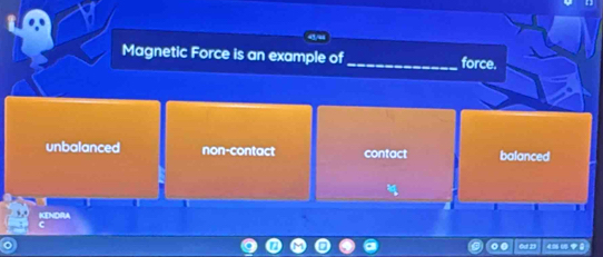 Magnetic Force is an example of_ force.
unbalanced non-contact contact balanced
KENDRA
.. Gu! 23 400