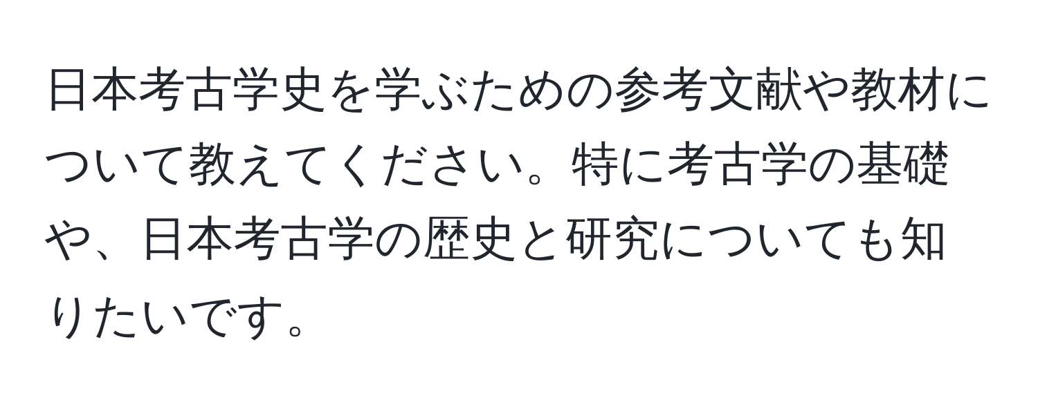 日本考古学史を学ぶための参考文献や教材について教えてください。特に考古学の基礎や、日本考古学の歴史と研究についても知りたいです。