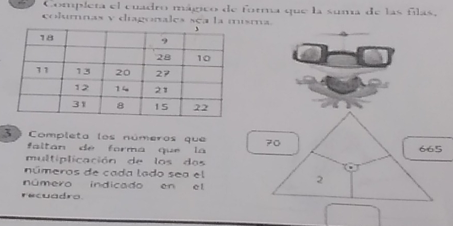 Completa el cuadro mágico de fora que la suma de las filas,
columnas y diagonales sea la misma.
3 ª Completa los números que 70
faltan de forma que la 665
multiplicación de los d as
números de cada lado sea el
número indicado en el
2
recuadro.