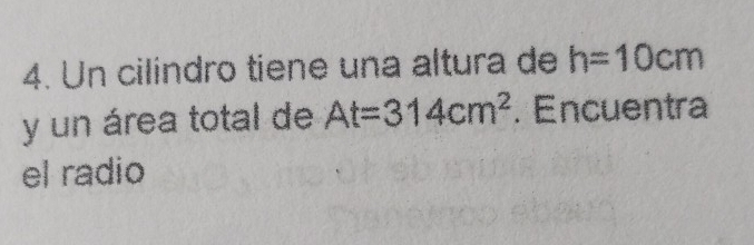 Un cilindro tiene una altura de h=10cm
y un área total de At=314cm^2. Encuentra 
el radio