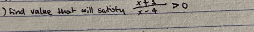 ) Find value that will saristy  (x+1)/x-4 >0