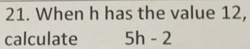 When h has the value 12,
calculate 5h -2