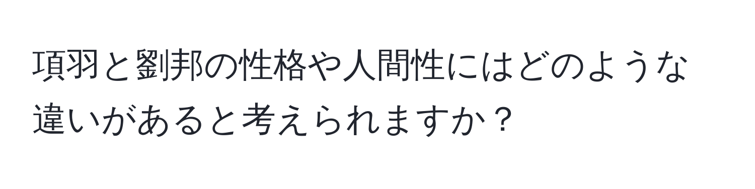 項羽と劉邦の性格や人間性にはどのような違いがあると考えられますか？