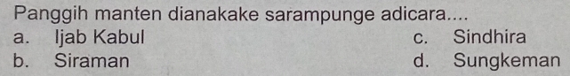 Panggih manten dianakake sarampunge adicara....
a. ljab Kabul c. Sindhira
b. Siraman d. Sungkeman