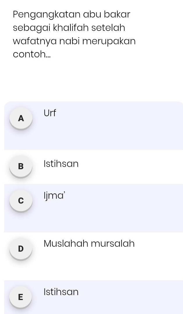 Pengangkatan abu bakar
sebagai khalifah setelah
wafatnya nabi merupakan
contoh...
A Urf
B Istihsan
c ljma'
D Muslahah mursalah
E Istihsan