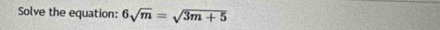 Solve the equation: 6sqrt(m)=sqrt(3m+5)