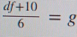  (df+10)/6 =g