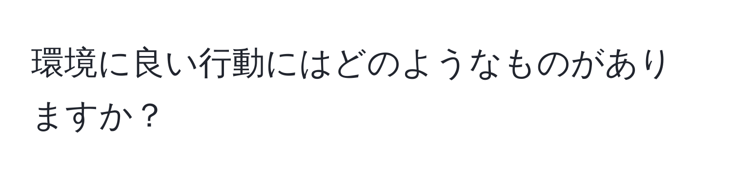 環境に良い行動にはどのようなものがありますか？