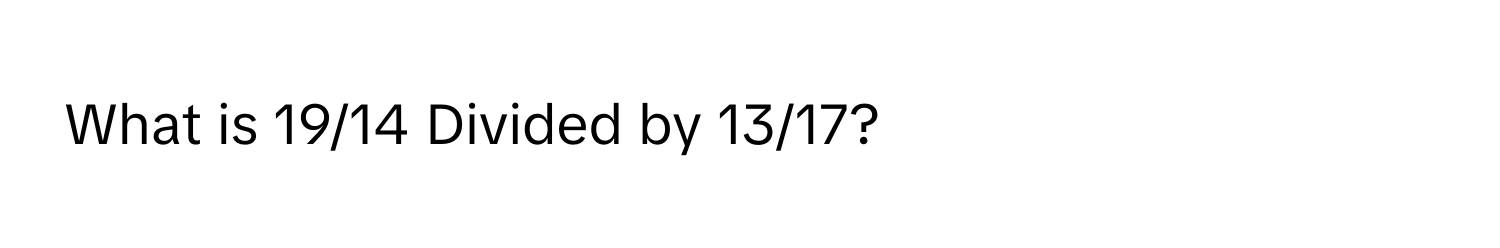 What is 19/14 Divided by 13/17?