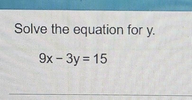 Solved: Solve the equation for y. 9x-3y=15 [Math]