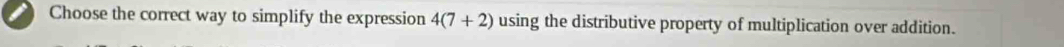 a Choose the correct way to simplify the expression 4(7+2) using the distributive property of multiplication over addition.