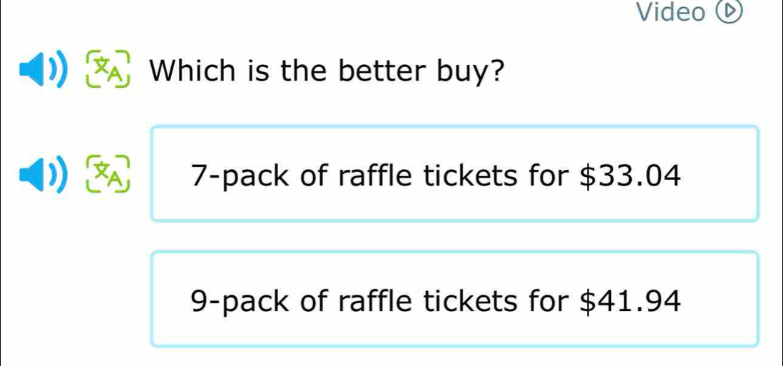 Video 
Which is the better buy?
A 7 -pack of raffle tickets for $33.04
9 -pack of raffle tickets for $41.94