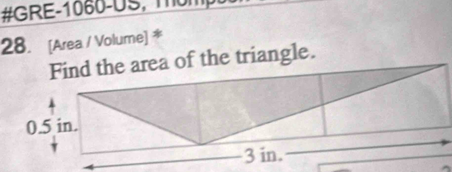 #GRE-1060-US, möm
28. [Area / Volume] *
Find the area of the triangle.
0.5 in.
3 in.