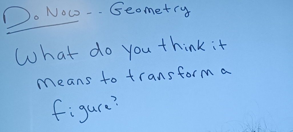 Oo Now -- Geometry 
What do you think it 
means to transform a 
figure?