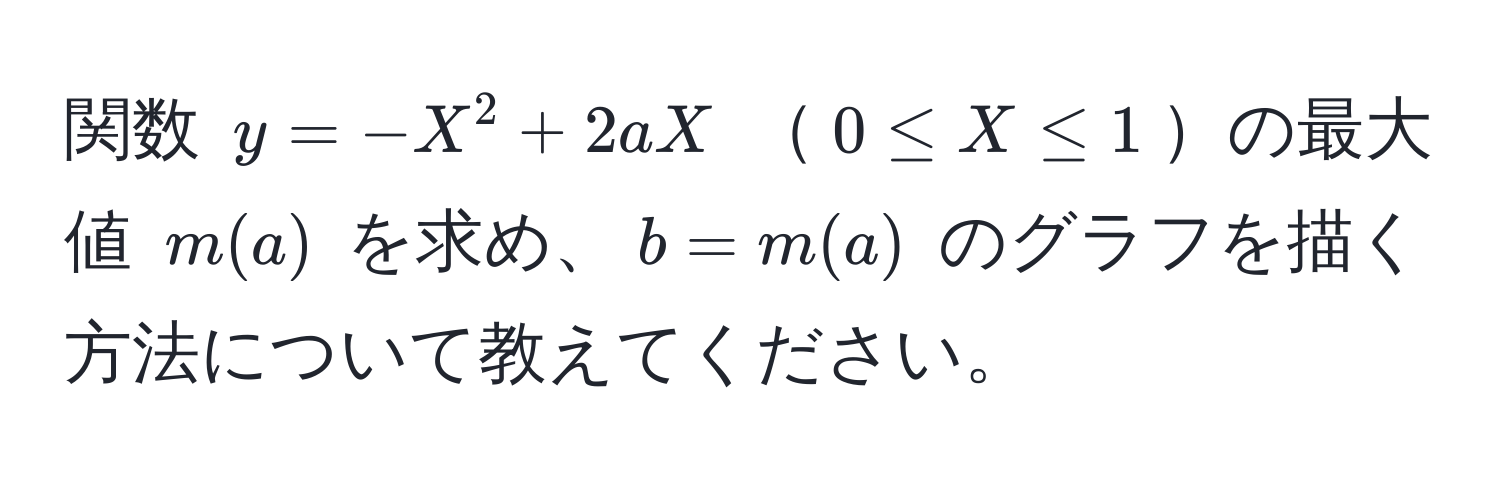 関数 $y = -X^2 + 2aX$ $0 ≤ X ≤ 1$の最大値 $m(a)$ を求め、$b = m(a)$ のグラフを描く方法について教えてください。