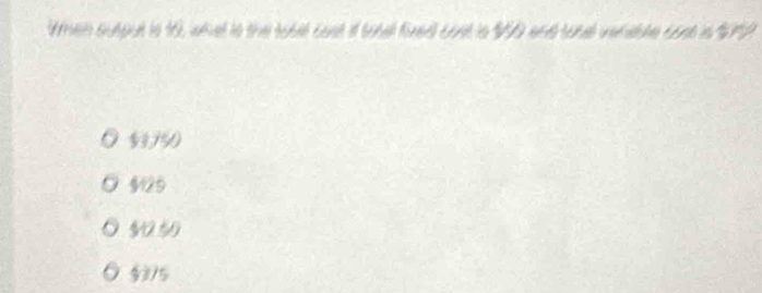 Wmen sutput to 19, whel io the tobel cast if totel fixed cost in 950 and tondl verable cost is $999
§3750
$125
$0250
$3/5