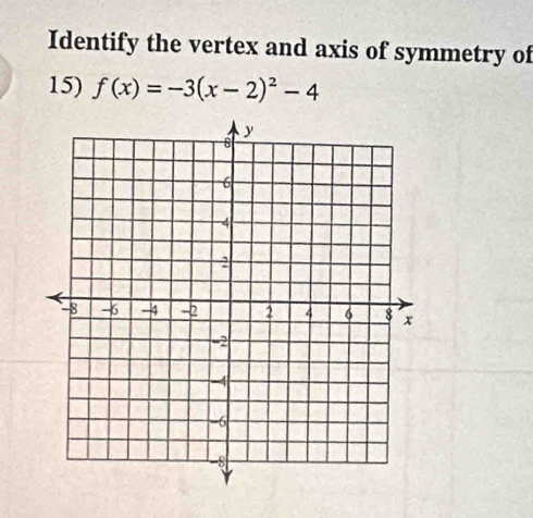 Identify the vertex and axis of symmetry of 
15) f(x)=-3(x-2)^2-4