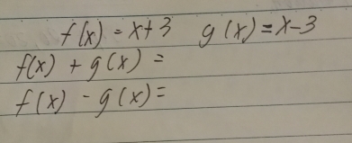 f(x)=x+3 g(x)=x-3
f(x)+g(x)=
f(x)-g(x)=