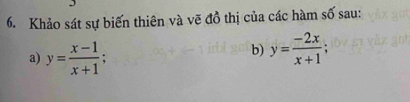 Khảo sát sự biến thiên và vẽ đồ thị của các hàm số sau:
a) y= (x-1)/x+1 ; 
b) y= (-2x)/x+1 ;