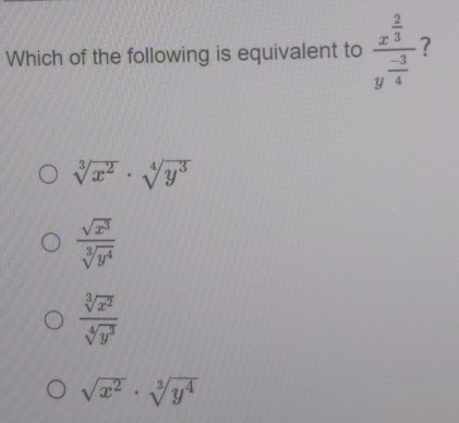 Which of the following is equivalent to frac x^(frac 2)3y^(frac -3)4 ?
sqrt[3](x^2)· sqrt[4](y^3)
 sqrt(x^3)/sqrt[3](y^4) 
 sqrt[3](x^2)/sqrt[4](y^3) 
sqrt(x^2)· sqrt[3](y^4)