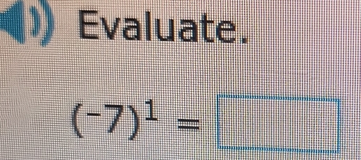 Evaluate.
(-7)^1= _ 