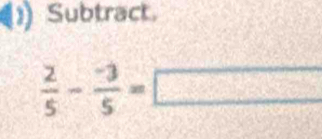 Subtrack
 2/5 - (-3)/5 =□