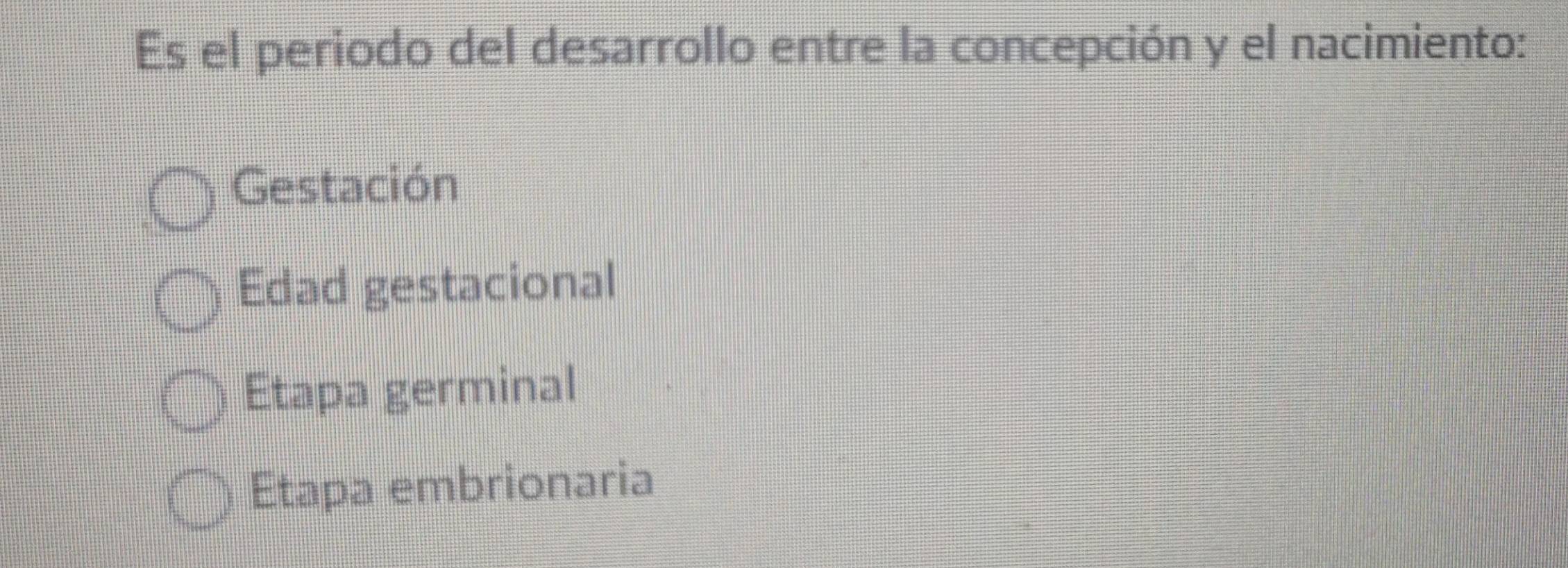 Es el periodo del desarrollo entre la concepción y el nacimiento:
Gestación
Edad gestacional
Etapa germinal
Etapa embrionaria