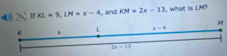 If KL=9,LM=x-4 , and KM=2x-13 , what is LM?