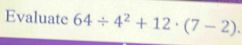 Evaluate 64/ 4^2+12· (7-2).