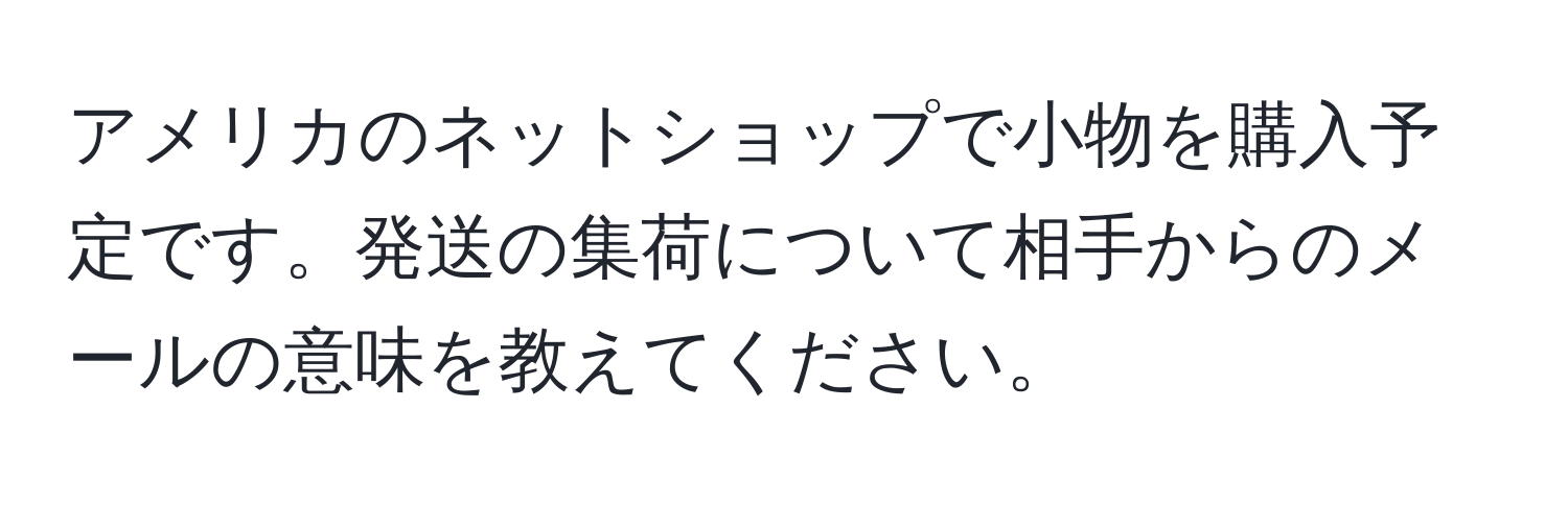 アメリカのネットショップで小物を購入予定です。発送の集荷について相手からのメールの意味を教えてください。