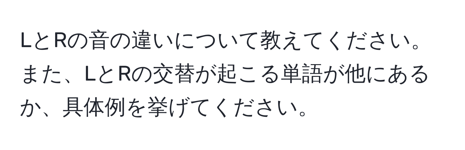 LとRの音の違いについて教えてください。また、LとRの交替が起こる単語が他にあるか、具体例を挙げてください。