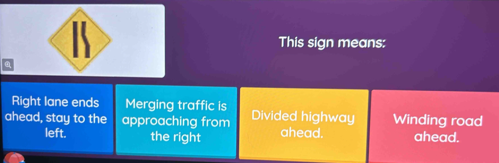 This sign means:
Q
Right lane ends Merging traffic is
ahead, stay to the approaching from Divided highway Winding road
ahead.
left. the right ahead.