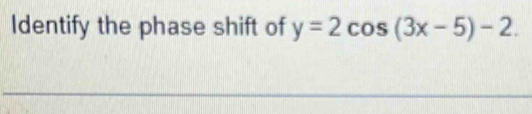 Identify the phase shift of y=2cos (3x-5)-2.