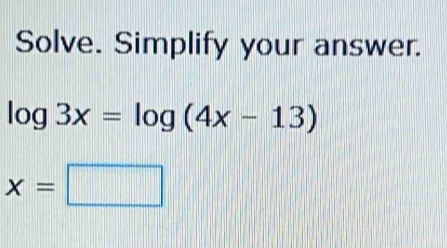 Solve. Simplify your answer.
log 3x=log (4x-13)
x=□