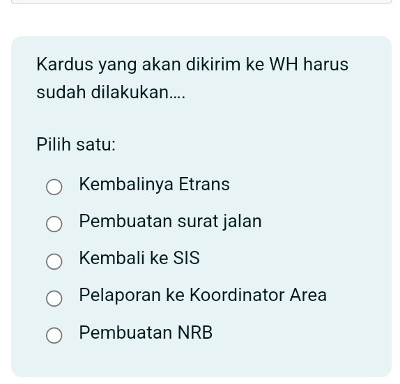 Kardus yang akan dikirim ke WH harus
sudah dilakukan....
Pilih satu:
Kembalinya Etrans
Pembuatan surat jalan
Kembali ke SIS
Pelaporan ke Koordinator Area
Pembuatan NRB