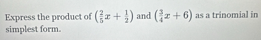 Express the product of ( 2/5 x+ 1/2 ) and ( 3/4 x+6) as a trinomial in 
simplest form.