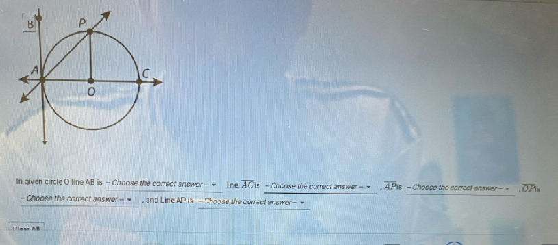 In given circle O line AB is -- Choose the correct answer -- ~ line. overline AC s - Choose the correct answer -- - 。 overline APis - Choose the correct answer - = overline OPis
- Choose the correct answer - = , and Line AP is - Choose the correct answer - 
Claar All